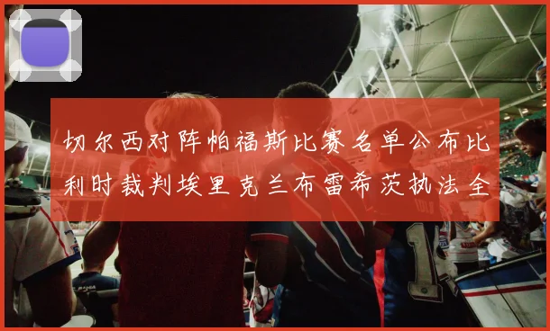切尔西对阵帕福斯比赛名单公布比利时裁判埃里克兰布雷希茨执法全场