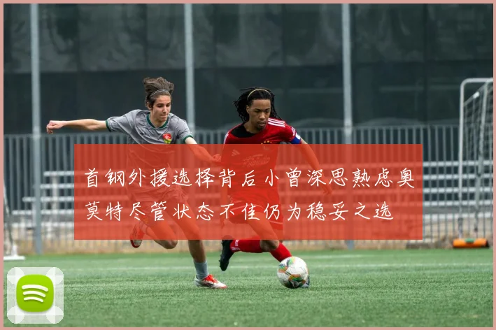 首钢外援选择背后小曾深思熟虑奥莫特尽管状态不佳仍为稳妥之选