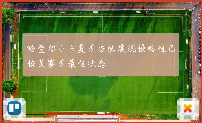 哈登称小卡夏季苦练展现侵略性已恢复赛季最佳状态