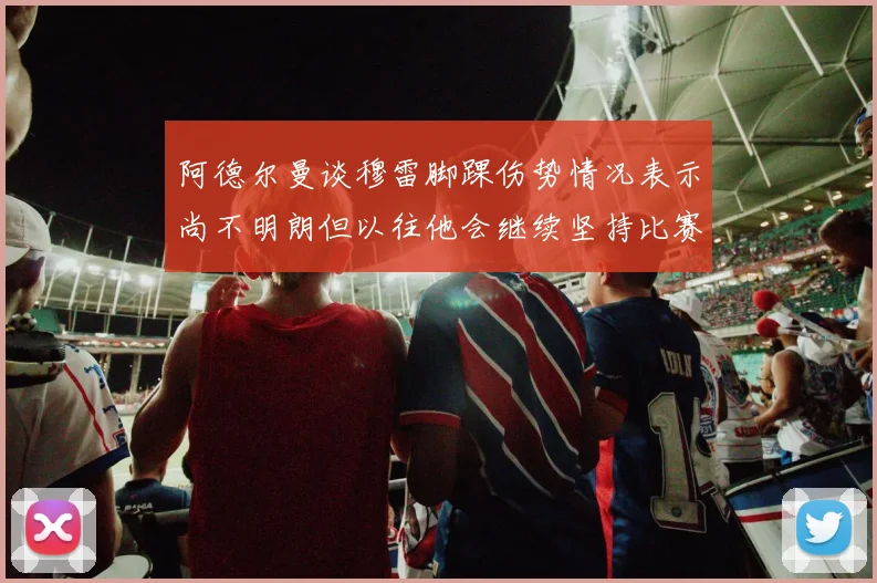 阿德尔曼谈穆雷脚踝伤势情况表示尚不明朗但以往他会继续坚持比赛