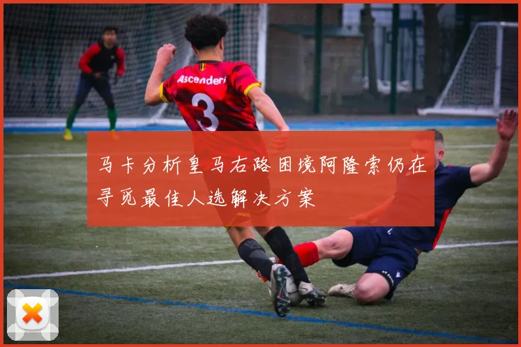 马卡分析皇马右路困境阿隆索仍在寻觅最佳人选解决方案
