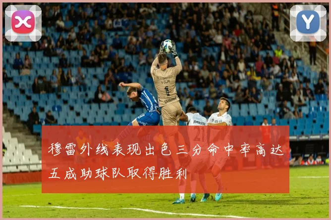穆雷外线表现出色三分命中率高达五成助球队取得胜利