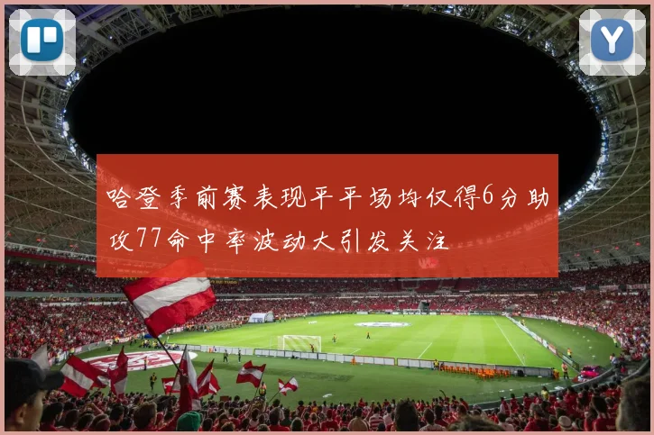 哈登季前赛表现平平场均仅得6分助攻77命中率波动大引发关注