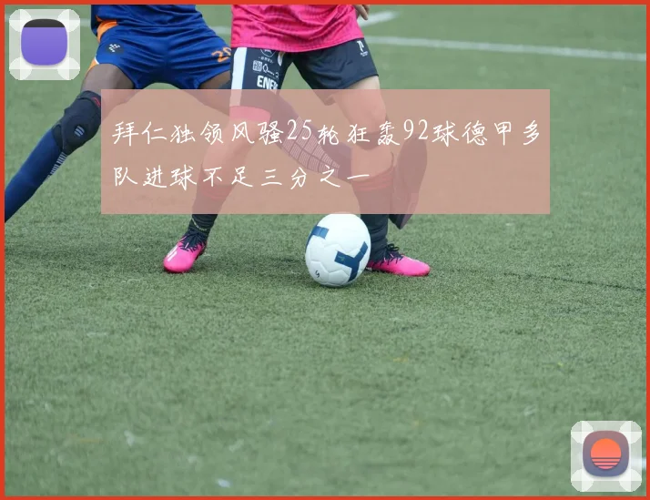 拜仁独领风骚25轮狂轰92球德甲多队进球不足三分之一
