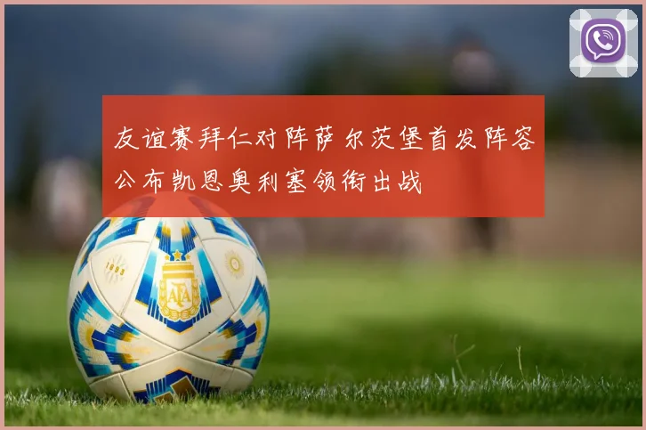 友谊赛拜仁对阵萨尔茨堡首发阵容公布凯恩奥利塞领衔出战