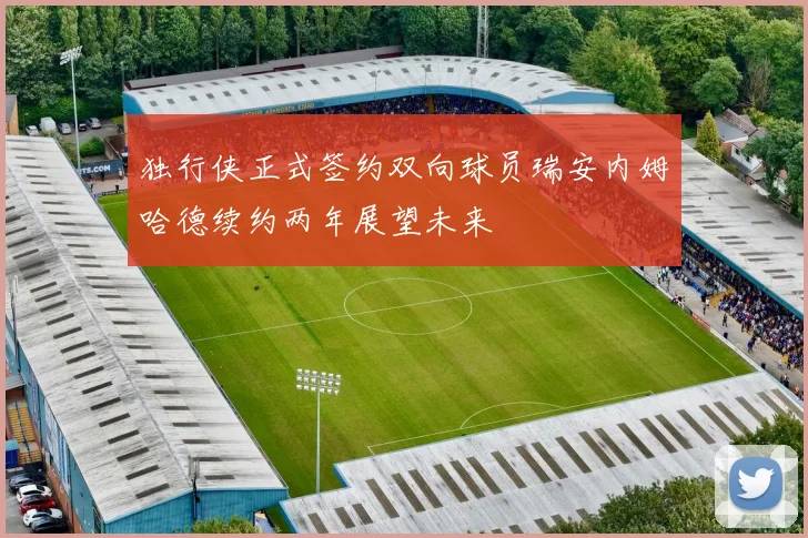 独行侠正式签约双向球员瑞安内姆哈德续约两年展望未来