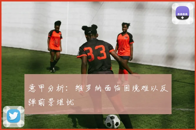意甲分析：维罗纳面临困境难以反弹前景堪忧
