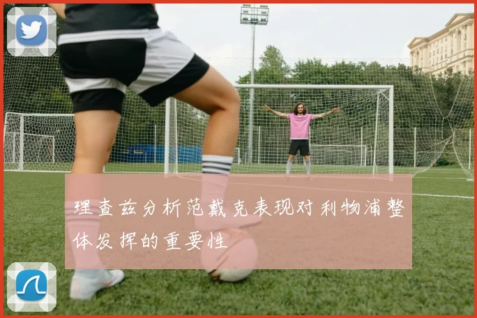 理查兹分析范戴克表现对利物浦整体发挥的重要性