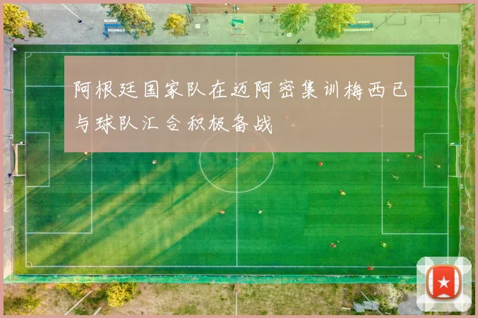 阿根廷国家队在迈阿密集训梅西已与球队汇合积极备战