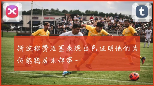斯波称赞活塞表现出色证明他们为何能稳居东部第一