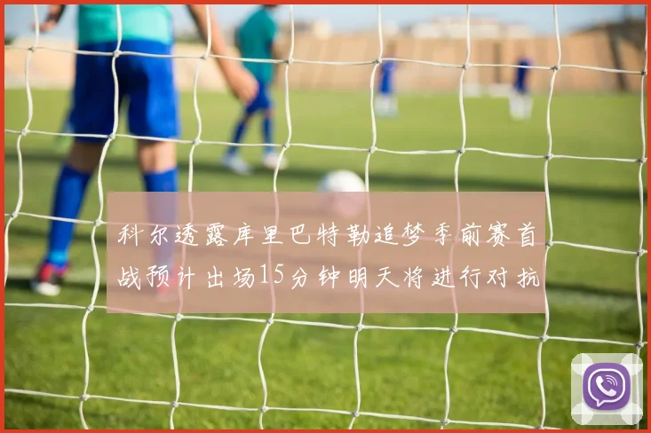 科尔透露库里巴特勒追梦季前赛首战预计出场15分钟明天将进行对抗训练